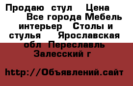 Продаю  стул  › Цена ­ 4 000 - Все города Мебель, интерьер » Столы и стулья   . Ярославская обл.,Переславль-Залесский г.